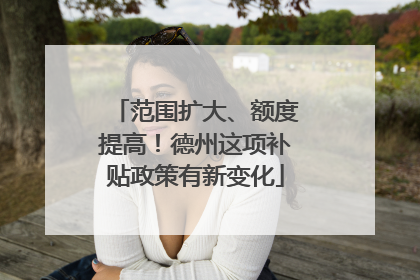 范围扩大、额度提高！德州这项补贴政策有新变化