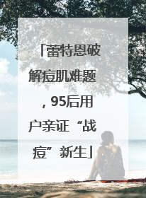 蕾特恩破解痘肌难题，95后用户亲证“战痘”新生