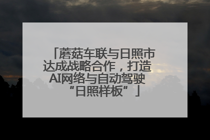 蘑菇车联与日照市达成战略合作，打造AI网络与自动驾驶“日照样板”