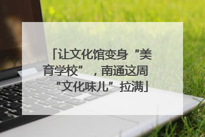 让文化馆变身“美育学校”，南通这周“文化味儿”拉满