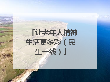 让老年人精神生活更多彩（民生一线）