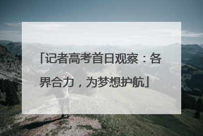 记者高考首日观察：各界合力，为梦想护航