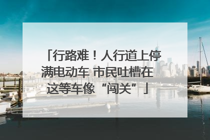 行路难！人行道上停满电动车 市民吐槽在这等车像“闯关”