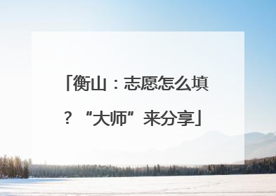 衡山：志愿怎么填？“大师”来分享