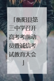衡阳县第三中学召开高考考前动员暨诚信考试教育大会