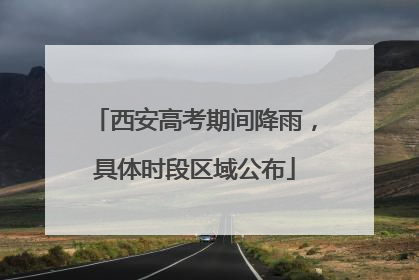 西安高考期间降雨，具体时段区域公布