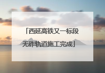西延高铁又一标段无砟轨道施工完成
