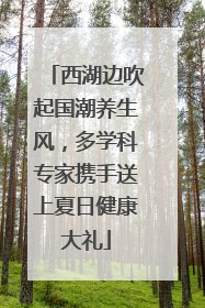西湖边吹起国潮养生风，多学科专家携手送上夏日健康大礼