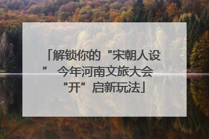 解锁你的“宋朝人设” 今年河南文旅大会“开”启新玩法