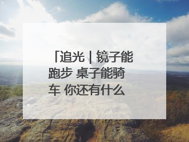 追光｜镜子能跑步 桌子能骑车 你还有什么理由不健身！