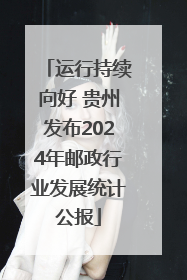 运行持续向好 贵州发布2024年邮政行业发展统计公报