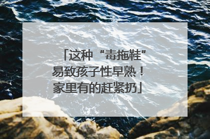这种“毒拖鞋”易致孩子性早熟！家里有的赶紧扔