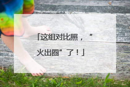 这组对比照，“火出圈”了！