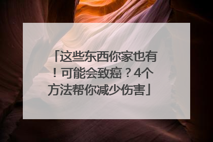 这些东西你家也有！可能会致癌？4个方法帮你减少伤害