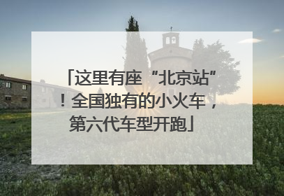 这里有座“北京站”！全国独有的小火车，第六代车型开跑
