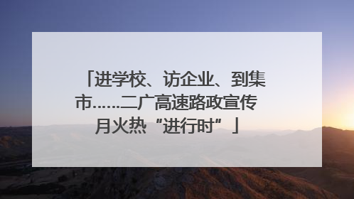 进学校、访企业、到集市……二广高速路政宣传月火热“进行时”