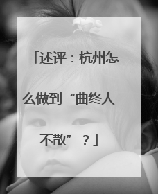 述评：杭州怎么做到“曲终人不散”？