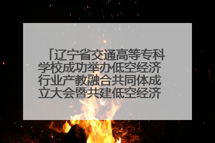 辽宁省交通高等专科学校成功举办低空经济行业产教融合共同体成立大会暨共建低空经济产教融合新生态论坛