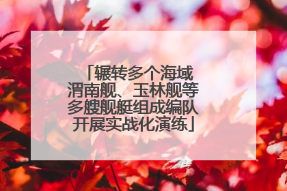 辗转多个海域 渭南舰、玉林舰等多艘舰艇组成编队开展实战化演练