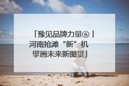 豫见品牌力量⑥丨河南抢滩“新”机 擘画未来新图景