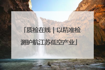 质检在线｜以精准检测护航江苏低空产业
