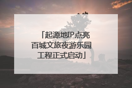 起源地IP点亮百城文旅夜游乐园工程正式启动