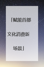 赋能首都文化消费新场景