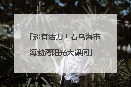 超有活力！看乌海市海勃湾阳光大课间