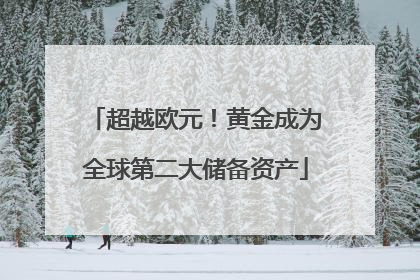 超越欧元！黄金成为全球第二大储备资产