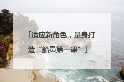 适应新角色，量身打造“船员第一课”