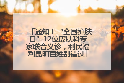通知！“全国护肤日”12位皮肤科专家联合义诊，利民福利昆明百姓别错过