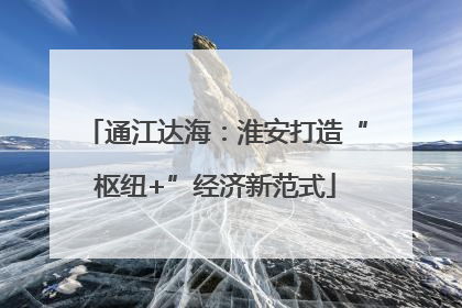 通江达海：淮安打造“枢纽+”经济新范式