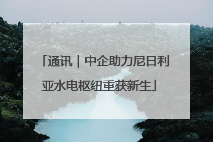 通讯｜中企助力尼日利亚水电枢纽重获新生