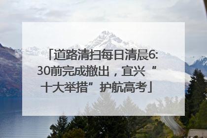 道路清扫每日清晨6:30前完成撤出，宜兴“十大举措”护航高考