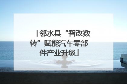 邻水县“智改数转”赋能汽车零部件产业升级