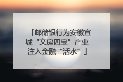 邮储银行为安徽宣城“文房四宝”产业注入金融“活水”