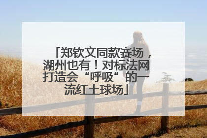 郑钦文同款赛场，湖州也有！对标法网打造会“呼吸”的一流红土球场