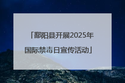 鄱阳县开展2025年国际禁毒日宣传活动
