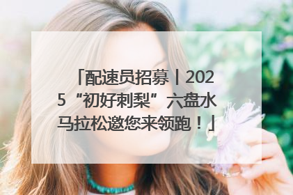 配速员招募丨2025“初好刺梨”六盘水马拉松邀您来领跑！