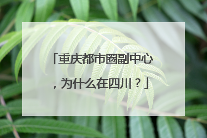 重庆都市圈副中心，为什么在四川？