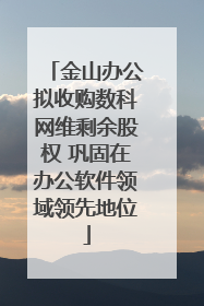 金山办公拟收购数科网维剩余股权 巩固在办公软件领域领先地位
