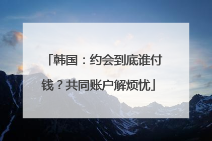 韩国：约会到底谁付钱？共同账户解烦忧
