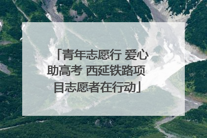 青年志愿行 爱心助高考 西延铁路项目志愿者在行动