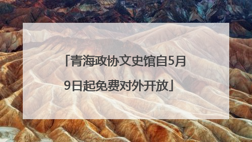 青海政协文史馆自5月9日起免费对外开放