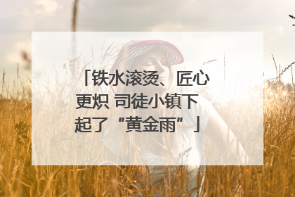 铁水滚烫、匠心更炽 司徒小镇下起了“黄金雨”