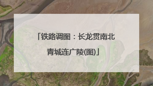 铁路调图：长龙贯南北 青城连广陵(图)