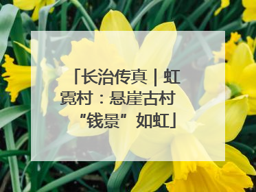 长治传真｜虹霓村：悬崖古村“钱景”如虹