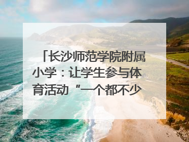 长沙师范学院附属小学：让学生参与体育活动“一个都不少”｜“文明创建耀三湘”专栏
