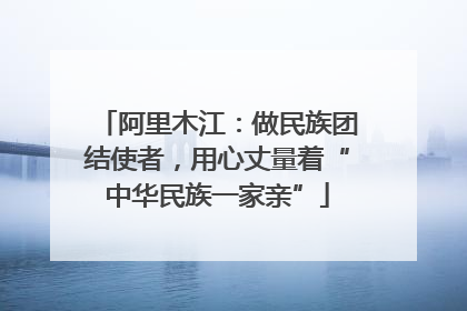 阿里木江：做民族团结使者，用心丈量着“中华民族一家亲”
