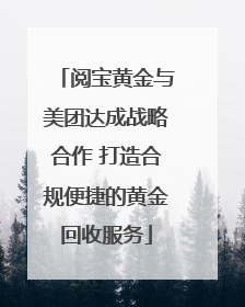 阅宝黄金与美团达成战略合作 打造合规便捷的黄金回收服务